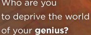 Who Are You to Deprive the World of Your Genius?